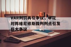 VAR判罚再引争议，申花对阵维尼修斯裁判判点引发巨大争议的简单介绍